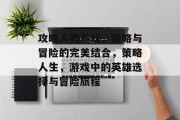 攻略人物游戏,策略与冒险的完美结合,策略人生,游戏中的英雄选择与冒险旅程