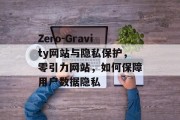 Zero-Gravity网站与隐私保护,零引力网站,如何保障用户数据隐私 Zero-Gravity网站与隐私保护,零引力网站,如何保障用户数据隐私