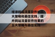 增添网站流量软件的五大策略和最佳实践,提升网站流量软件效果的五大策略与最佳实践 增添网站流量软件的五大策略和最佳实践,提升网站流量软件效果的五大策略与最佳实践