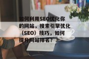 如何利用SEO优化你的网站,搜索引擎优化(SEO)技巧,如何提升网站排名? 如何利用SEO优化你的网站,搜索引擎优化(SEO)技巧,如何提升网站排名?