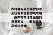 农村老农手把手教你怎么玩我的世界游戏攻略，原声带带你走进我的世界游戏——老农教你高效玩游戏