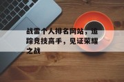 战雷个人排名网站,追踪竞技高手,见证荣耀之战 战雷个人排名网站,追踪竞技高手,见证荣耀之战