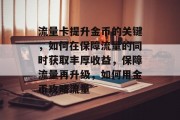 流量卡提升金币的关键,如何在保障流量的同时获取丰厚收益,保障流量再升级,如何用金币攻略流量 流量卡提升金币的关键,如何在保障流量的同时获取丰厚收益,保障流量再升级,如何用金币攻略流量