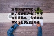 宣城网站SEO优化策略，提升用户体验与搜索引擎排名，宣城网站SEO优化实战案例分享