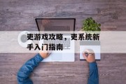 吏游戏攻略,吏系统新手入门指南 吏游戏攻略,吏系统新手入门指南