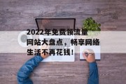2022年免费领流量网站大盘点,畅享网络生活不再花钱! 2022年免费领流量网站大盘点,畅享网络生活不再花钱!