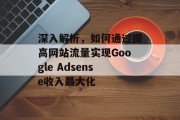深入解析,如何通过提高网站流量实现Google Adsense收入最大化 深入解析,如何通过提高网站流量实现Google Adsense收入最大化