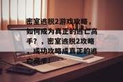 密室逃脱2游戏攻略，如何成为真正的逃亡高手？，密室逃脱2攻略，成功攻略成真正的逃亡高手！