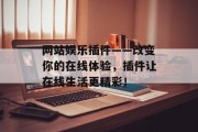 网站娱乐插件——改变你的在线体验,插件让在线生活更精彩! 网站娱乐插件——改变你的在线体验,插件让在线生活更精彩!