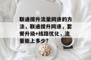 联通提升流量网速的方法,联通提升网速,套餐升级+线路优化,流量能上多少? 联通提升流量网速的方法,联通提升网速,套餐升级+线路优化,流量能上多少?