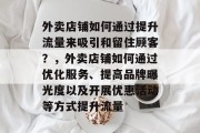 外卖店铺如何通过提升流量来吸引和留住顾客?,外卖店铺如何通过优化服务、提高品牌曝光度以及开展优惠活动等方式提升流量 外卖店铺如何通过提升流量来吸引和留住顾客?,外卖店铺如何通过优化服务、提高品牌曝光度以及开展优惠活动等方式提升流量