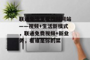 联通免流量看视频网站——视频+生活新模式，联通免费视频+新业务，看谁是你的菜