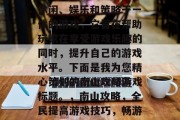 南山攻略游戏是一款集休闲、娱乐和策略于一体的游戏,它旨在帮助玩家在享受游戏乐趣的同时,提升自己的游戏水平。下面是我为您精心策划的南山攻略游戏标题。,南山攻略,全民提高游戏技巧,畅游江湖新大陆! 南山攻略游戏是一款集休闲、娱乐和策略于一体的游戏,它旨在帮助玩家在享受游戏乐趣的同时,提升自己的游戏水平。下面是我为您精心策划的南山攻略游戏标题。,南山攻略,全民提高游戏技巧,畅游江湖新大陆!