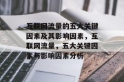 互联网流量的五大关键因素及其影响因素,互联网流量,五大关键因素与影响因素分析 互联网流量的五大关键因素及其影响因素,互联网流量,五大关键因素与影响因素分析