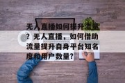 无人直播如何提升流量？无人直播，如何借助流量提升自身平台知名度和用户数量?