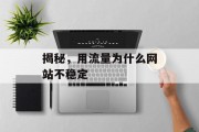 揭秘,用流量为什么网站不稳定 揭秘,用流量为什么网站不稳定