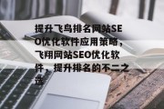 提升飞鸟排名网站SEO优化软件应用策略,飞翔网站SEO优化软件,提升排名的不二之选 提升飞鸟排名网站SEO优化软件应用策略,飞翔网站SEO优化软件,提升排名的不二之选