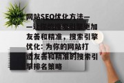 网站SEO优化方法——让你的搜索引擎更加友善和精准，搜索引擎优化: 为你的网站打造友善和精准的搜索引擎排名策略