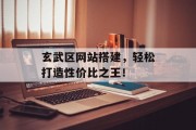 玄武区网站搭建，轻松打造性价比之王！