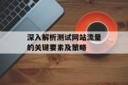 深入解析测试网站流量的关键要素及策略 深入解析测试网站流量的关键要素及策略