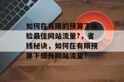 如何在有限的预算下体验最佳网站流量?，省钱秘诀，如何在有限预算下提升网站流量?