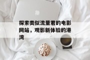 探索类似流量君的电影网站，观影新体验的港湾