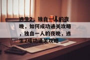逃生2,独自一人的夜晚,如何成功通关攻略,独自一人的夜晚,逃生2成功通关攻略 逃生2,独自一人的夜晚,如何成功通关攻略,独自一人的夜晚,逃生2成功通关攻略