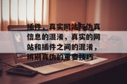 插件,真实网站与伪真信息的混淆,真实的网站和插件之间的混淆,辨别真伪的重要技巧 插件,真实网站与伪真信息的混淆,真实的网站和插件之间的混淆,辨别真伪的重要技巧