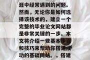 毕业论文搭建网站是许多学生和学者在学术生涯中经常遇到的问题。然而,无论你是如何选择该技术的,建立一个完整的毕业论文网站都是非常关键的一步。本文将介绍一些基本步骤和技巧来帮助你搭建成功的基础网站。,搭建大学毕业论文网站的关键步骤
