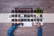排名网站优化效果好的关键点,网站优化,关键指标解析及提升排名方法分享 排名网站优化效果好的关键点,网站优化,关键指标解析及提升排名方法分享
