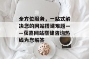 全方位服务，一站式解决您的网站搭建难题——获嘉网站搭建咨询热线为您解答