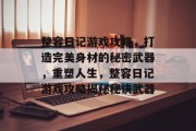 整容日记游戏攻略，打造完美身材的秘密武器，重塑人生，整容日记游戏攻略揭秘秘诀武器