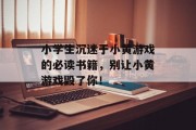 小学生沉迷于小黄游戏的必读书籍,别让小黄游戏毁了你! 小学生沉迷于小黄游戏的必读书籍,别让小黄游戏毁了你!