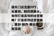 提升门店流量PPT,从策划、制作到展示,如何打造高效的经营策略?打造高效经营策略,策划-制作-展示全面指南 提升门店流量PPT,从策划、制作到展示,如何打造高效的经营策略?打造高效经营策略,策划-制作-展示全面指南