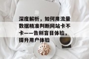 深度解析，如何用流量数据精准判断网站卡不卡——告别盲目体验，提升用户体验