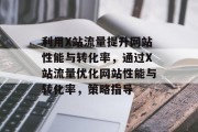 利用X站流量提升网站性能与转化率，通过X站流量优化网站性能与转化率，策略指导