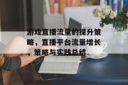 游戏直播流量的提升策略,直播平台流量增长,策略与实践总结 游戏直播流量的提升策略,直播平台流量增长,策略与实践总结