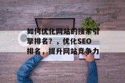 如何优化网站的搜索引擎排名?,优化SEO排名,提升网站竞争力 如何优化网站的搜索引擎排名?,优化SEO排名,提升网站竞争力