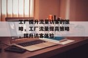 工厂提升流量访客的策略，工厂流量提高策略，提升访客体验