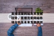 直播流量网站及其发展趋势，直播流量网站市场分析及未来发展预测
