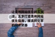 让贵州网站优化的五步法,五步打造贵州网站优化指南,提高转化率的秘密武器 让贵州网站优化的五步法,五步打造贵州网站优化指南,提高转化率的秘密武器