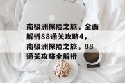 南极洲探险之旅，全面解析88通关攻略4，南极洲探险之旅，88通关攻略全解析