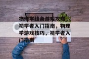 物理学线条游戏攻略，初学者入门指南，物理学游戏技巧，初学者入门指南
