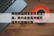 揭秘网站排名云优化工具,助力企业高效提升搜索引擎曝光度 揭秘网站排名云优化工具,助力企业高效提升搜索引擎曝光度
