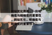 网站优化费用,一份明确度与精确度的重要性,网站优化,明确度与精确度的重要性 网站优化费用,一份明确度与精确度的重要性,网站优化,明确度与精确度的重要性