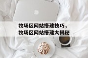 牧场区网站搭建技巧,牧场区网站搭建大揭秘 牧场区网站搭建技巧,牧场区网站搭建大揭秘