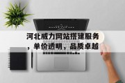 河北威力网站搭建服务，单价透明，品质卓越