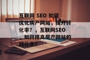 互联网 SEO 如何优化房产网站,提升转化率?,互联网SEO,如何提高房产网站的转化率? 互联网 SEO 如何优化房产网站,提升转化率?,互联网SEO,如何提高房产网站的转化率?