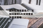 提升私域流量接入,私域流量的5大关键要素及提高策略