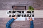 黑暗料理逆袭,探寻其背后火爆的客流量之谜 黑暗料理逆袭,探寻其背后火爆的客流量之谜